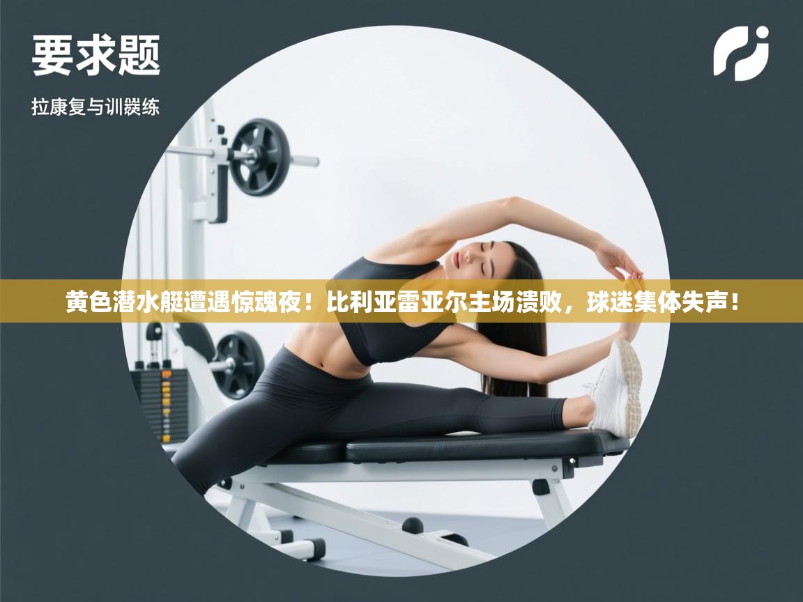 黄色潜水艇遭遇惊魂夜!比利亚雷亚尔主场溃败,球迷集体失声! 第1张